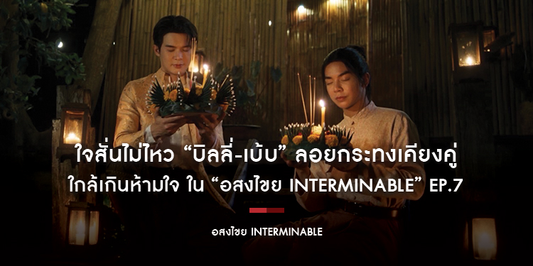 ใจสั่นไม่ไหว “บิลลี่-เบ้บ” ลอยกระทงเคียงคู่ ใกล้เกินห้ามใจ ใน “อสงไขย Interminable” EP.7